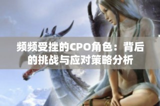 频频受挫的CPO角色：背后的挑战与应对策略分析