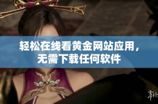 轻松在线看黄金网站应用，无需下载任何软件