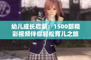 幼儿成长启蒙：1500部精彩视频伴你轻松育儿之旅