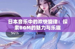 日本音乐中的欢快旋律：探索BGM的魅力与乐趣