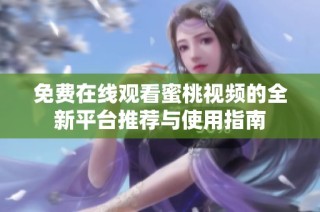 免费在线观看蜜桃视频的全新平台推荐与使用指南