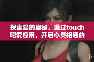 探索爱的奥秘，通过touch吧爱应用，开启心灵相通的奇妙旅程