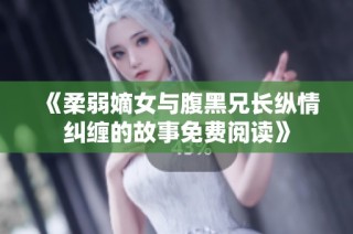 《柔弱嫡女与腹黑兄长纵情纠缠的故事免费阅读》