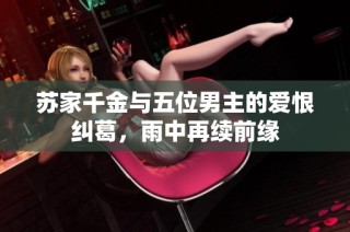 苏家千金与五位男主的爱恨纠葛，雨中再续前缘