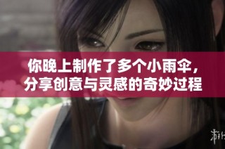 你晚上制作了多个小雨伞，分享创意与灵感的奇妙过程
