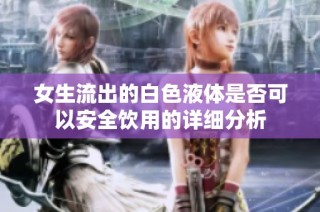 女生流出的白色液体是否可以安全饮用的详细分析