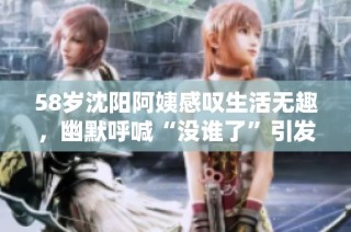58岁沈阳阿姨感叹生活无趣，幽默呼喊“没谁了”引发共鸣