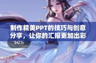 制作精美PPT的技巧与创意分享，让你的汇报更加出彩
