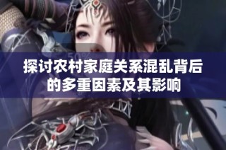 探讨农村家庭关系混乱背后的多重因素及其影响