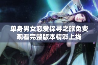 单身男女恋爱探寻之旅免费观看完整版本精彩上线