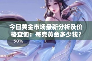 今日黄金市场最新分析及价格查询：每克黄金多少钱？