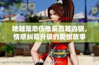 她越是悲伤他反而越凶狠，情感纠葛升级的爱恨故事