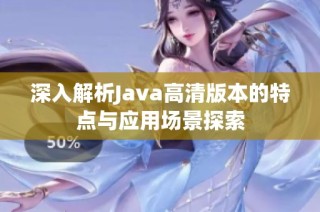 深入解析Java高清版本的特点与应用场景探索