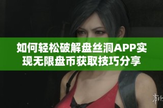 如何轻松破解盘丝洞APP实现无限盘币获取技巧分享