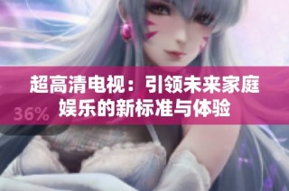 超高清电视：引领未来家庭娱乐的新标准与体验