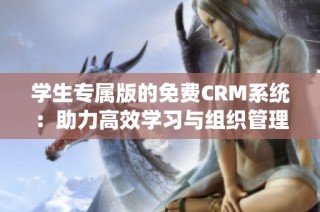 学生专属版的免费CRM系统：助力高效学习与组织管理