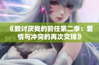 《致讨厌我的前任第二季：爱情与冲突的再次交锋》