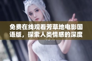 免费在线观看芳草地电影国语版，探索人类情感的深度与广度