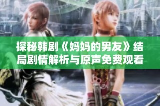 探秘韩剧《妈妈的男友》结局剧情解析与原声免费观看渠道推荐
