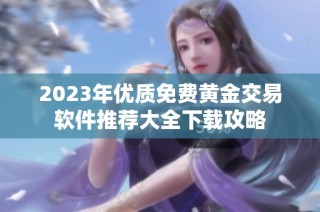 2023年优质免费黄金交易软件推荐大全下载攻略