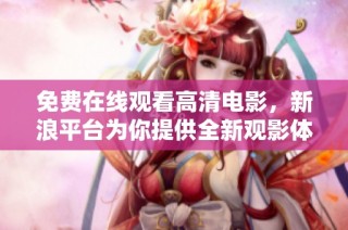免费在线观看高清电影，新浪平台为你提供全新观影体验