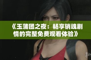 《玉蒲团之夜：畅享销魂剧情的完整免费观看体验》