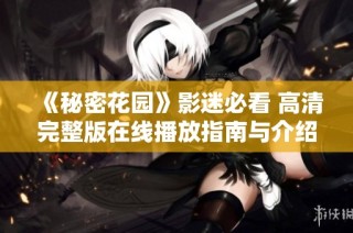 《秘密花园》影迷必看 高清完整版在线播放指南与介绍