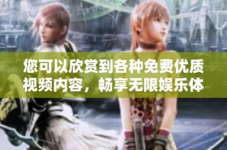 您可以欣赏到各种免费优质视频内容，畅享无限娱乐体验的全新平台推荐