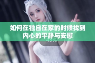 如何在独自在家的时候找到内心的平静与安慰