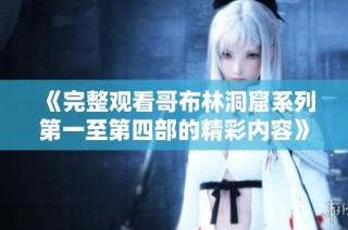 《完整观看哥布林洞窟系列第一至第四部的精彩内容》