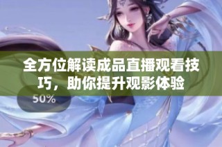 全方位解读成品直播观看技巧，助你提升观影体验