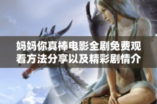 妈妈你真棒电影全剧免费观看方法分享以及精彩剧情介绍