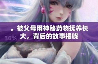 。被父母用神秘药物抚养长大，背后的故事揭晓
