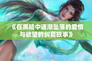 《在黑暗中逐渐坠落的爱情与欲望的纠葛故事》