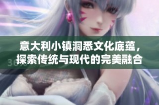 意大利小镇洞悉文化底蕴，探索传统与现代的完美融合