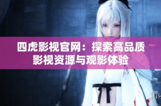 四虎影视官网：探索高品质影视资源与观影体验