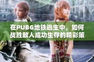 在PUBG地铁逃生中，如何战胜敌人成功生存的精彩策略分享