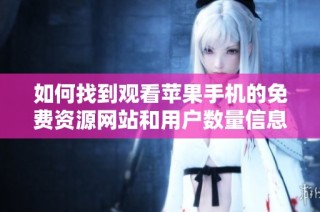 如何找到观看苹果手机的免费资源网站和用户数量信息