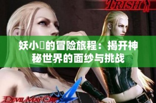妖小槡的冒险旅程：揭开神秘世界的面纱与挑战