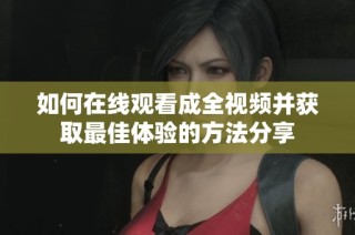 如何在线观看成全视频并获取最佳体验的方法分享