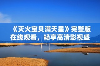 《灭火宝贝满天星》完整版在线观看，畅享高清影视盛宴！