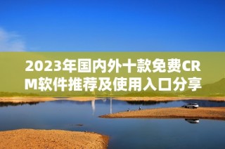 2023年国内外十款免费CRM软件推荐及使用入口分享