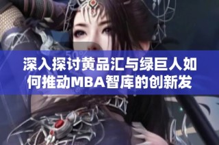深入探讨黄品汇与绿巨人如何推动MBA智库的创新发展