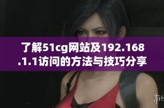 了解51cg网站及192.168.1.1访问的方法与技巧分享