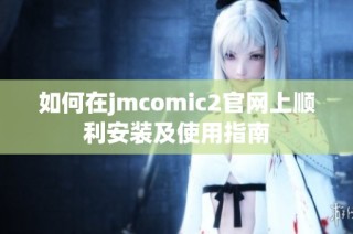 如何在jmcomic2官网上顺利安装及使用指南
