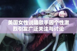 美国女性说唱歌手因个性激烈引发广泛关注与讨论