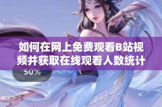 如何在网上免费观看B站视频并获取在线观看人数统计的技巧