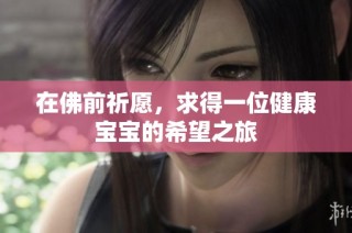 在佛前祈愿，求得一位健康宝宝的希望之旅