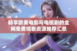 畅享欧美电影与电视剧的全网免费观看资源推荐汇总