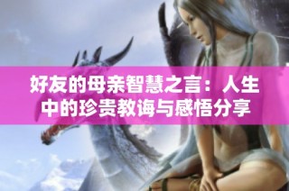 好友的母亲智慧之言：人生中的珍贵教诲与感悟分享